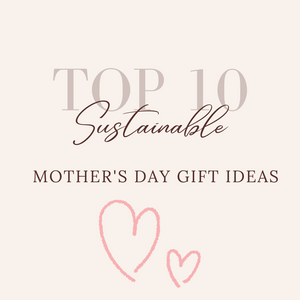 Top 10 Sustainable Mother's Day Gift Ideas